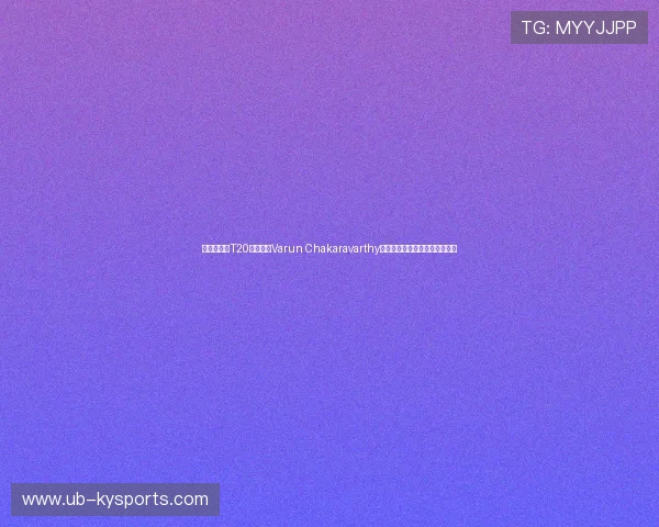 印度板球队T20阵容迎来Varun Chakaravarthy回归，其多变的球路被寄予厚望